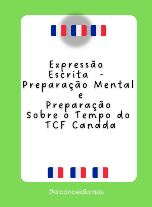 Expressão Escrita  – Preparação Mental e Preparação Sobre o Tempo do TCF Canada